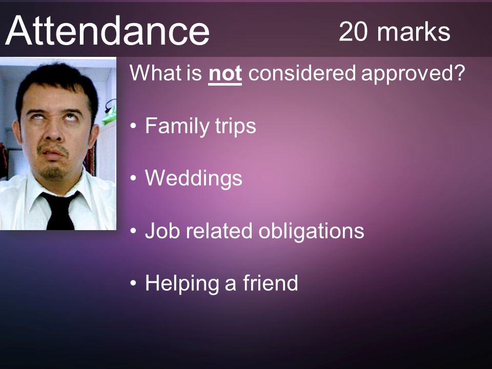 Attendance 20 marks What is not considered approved.