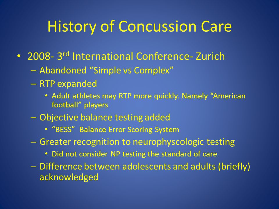 History of Concussion Care rd International Conference- Zurich – Abandoned Simple vs Complex – RTP expanded Adult athletes may RTP more quickly.
