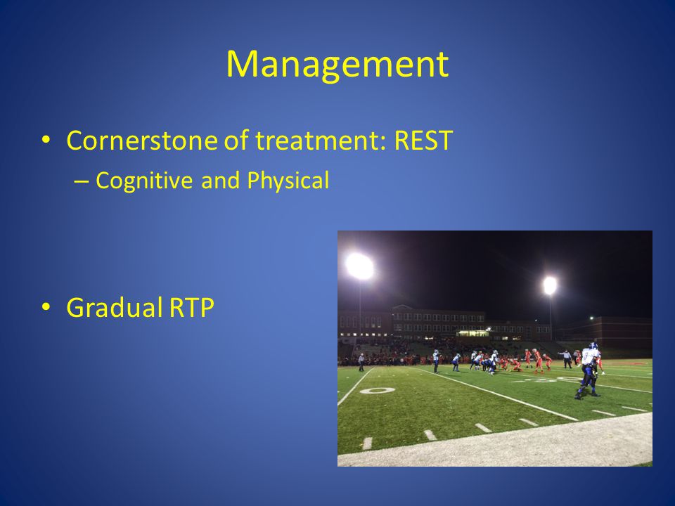 Management Cornerstone of treatment: REST – Cognitive and Physical Gradual RTP