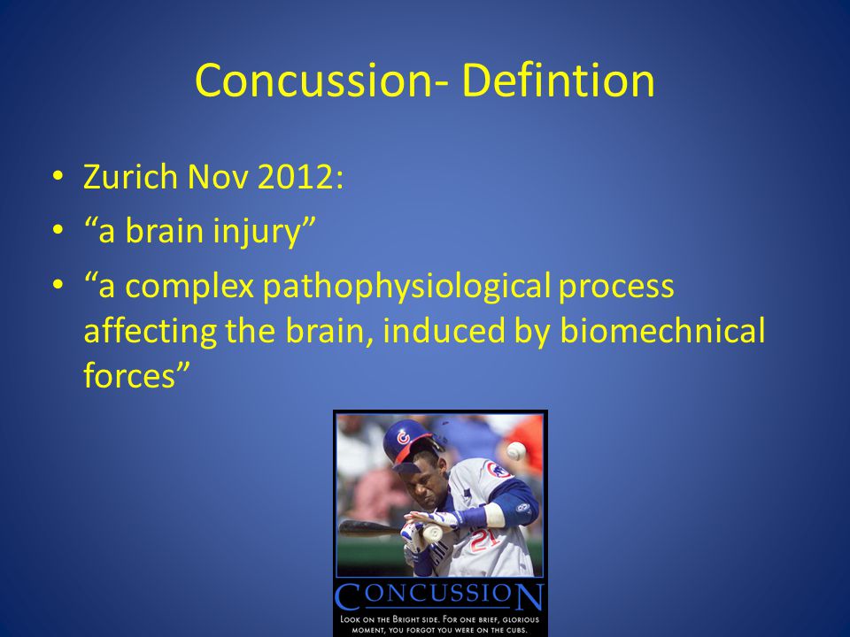 Concussion- Defintion Zurich Nov 2012: a brain injury a complex pathophysiological process affecting the brain, induced by biomechnical forces