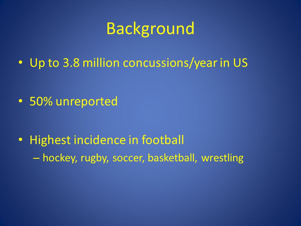 Background Up to 3.8 million concussions/year in US 50% unreported Highest incidence in football – hockey, rugby, soccer, basketball, wrestling