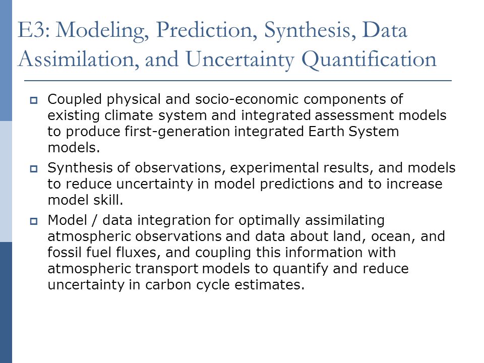 E3: Modeling, Prediction, Synthesis, Data Assimilation, and Uncertainty Quantification  Coupled physical and socio-economic components of existing climate system and integrated assessment models to produce first-generation integrated Earth System models.