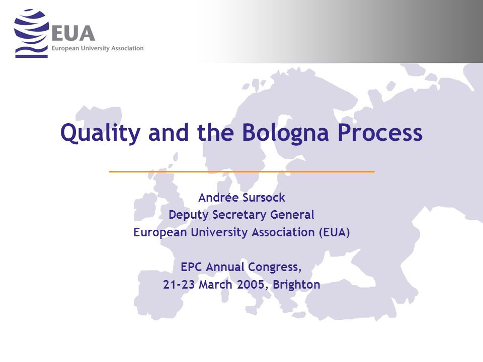 Quality and the Bologna Process Andrée Sursock Deputy Secretary General European University Association (EUA) EPC Annual Congress, March 2005, Brighton