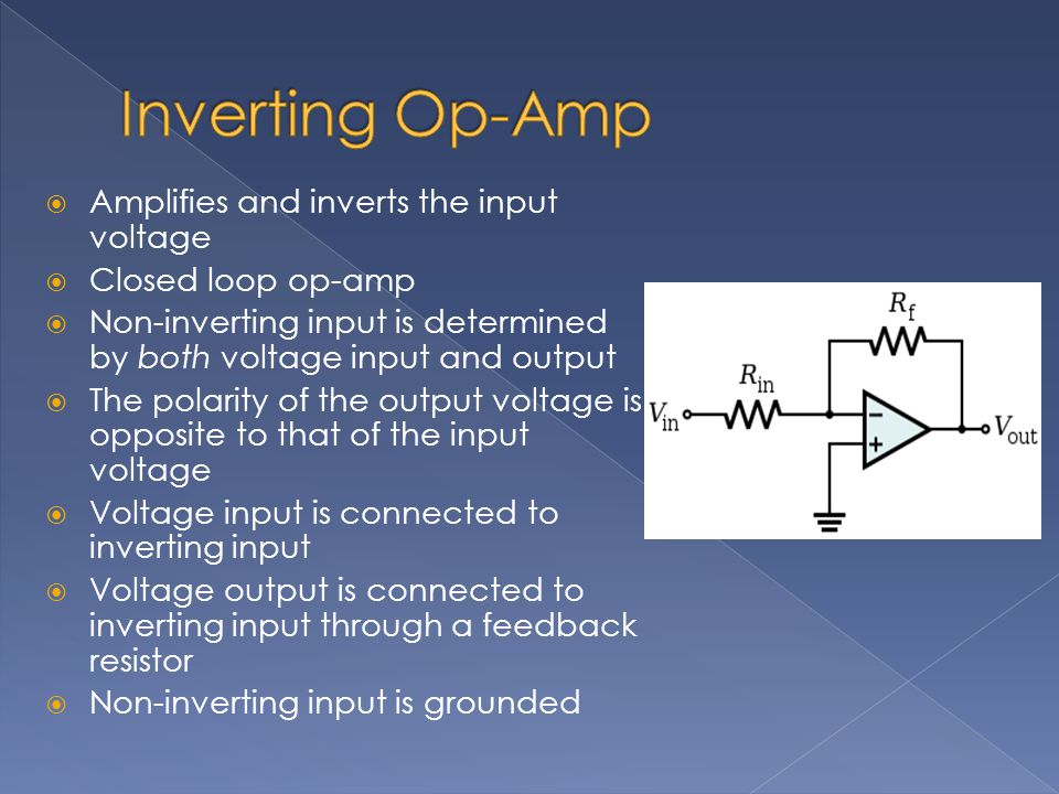  Amplifies and inverts the input voltage  Closed loop op-amp  Non-inverting input is determined by both voltage input and output  The polarity of the output voltage is opposite to that of the input voltage  Voltage input is connected to inverting input  Voltage output is connected to inverting input through a feedback resistor  Non-inverting input is grounded