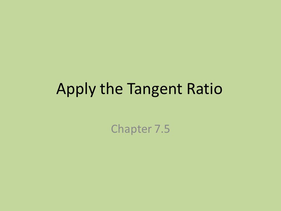 Apply the Tangent Ratio Chapter 7.5