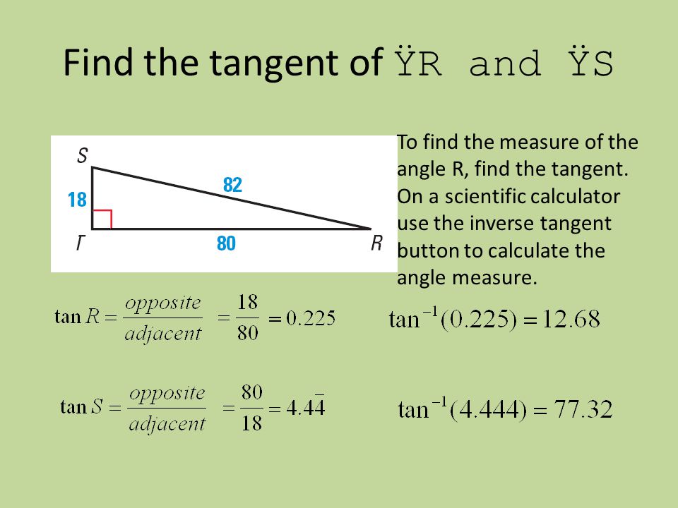 Find the tangent of ŸR and ŸS To find the measure of the angle R, find the tangent.
