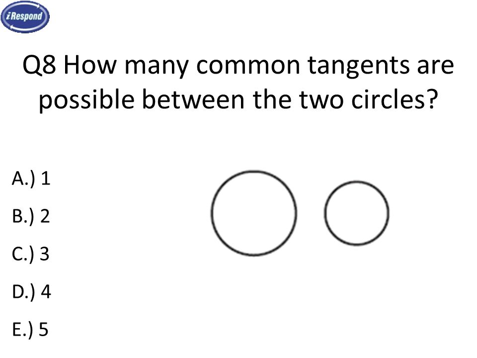 Q8 How many common tangents are possible between the two circles A.) 1 B.) 2 C.) 3 D.) 4 E.) 5