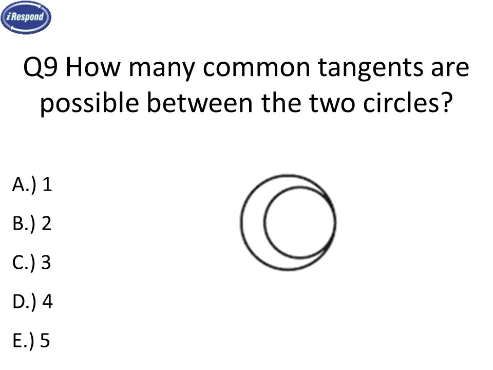 Q9 How many common tangents are possible between the two circles A.) 1 B.) 2 C.) 3 D.) 4 E.) 5