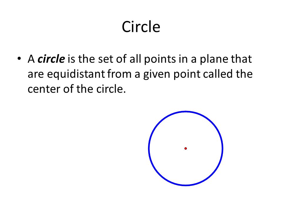 Circle A circle is the set of all points in a plane that are equidistant from a given point called the center of the circle.