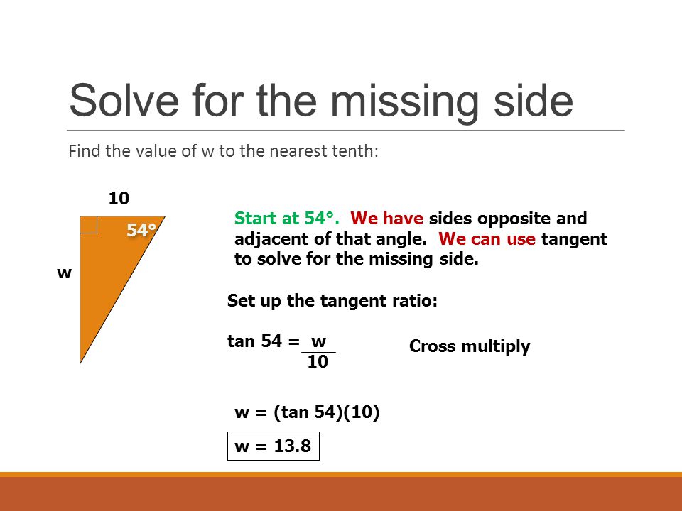 Solve for the missing side Find the value of w to the nearest tenth: 54° 10 w Start at 54°.