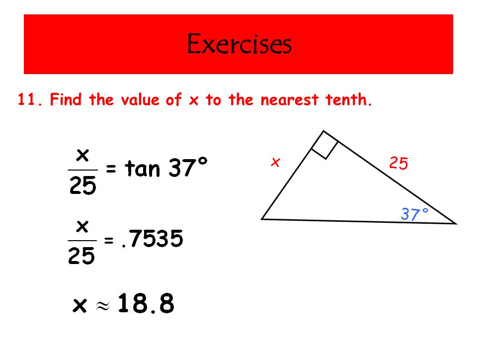 Exercises 11. Find the value of x to the nearest tenth. x 25 37˚