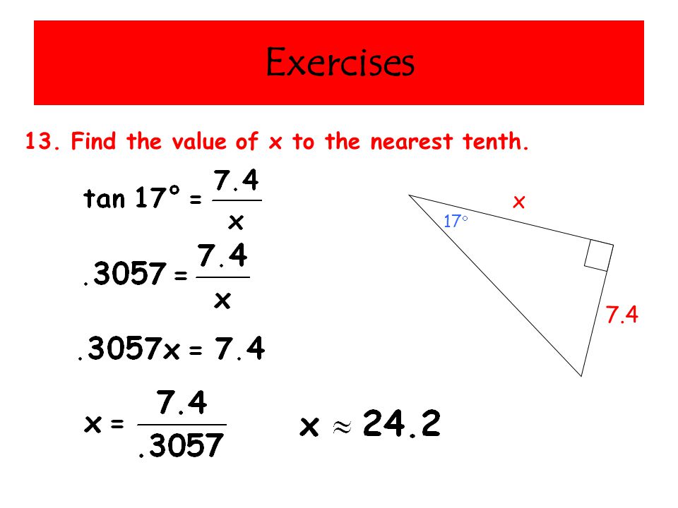 Exercises 13. Find the value of x to the nearest tenth. 7.4 x 17 