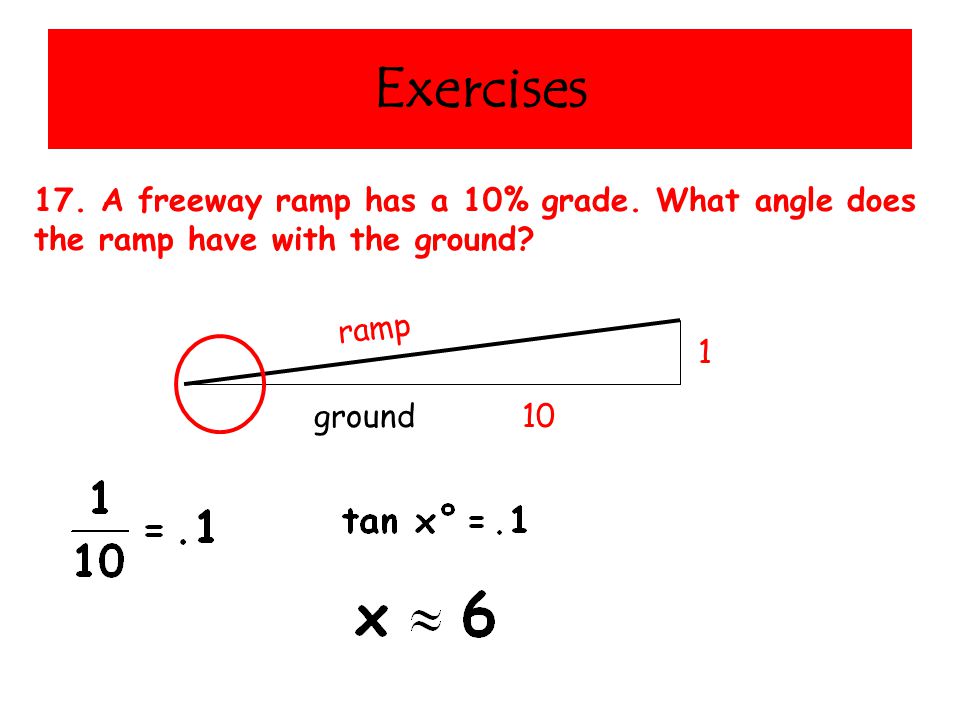 Exercises 17. A freeway ramp has a 10% grade. What angle does the ramp have with the ground.