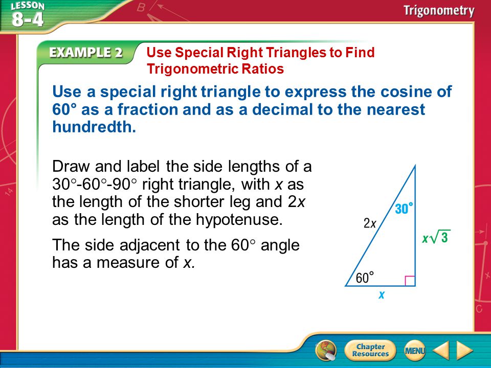 Example 2 Use Special Right Triangles to Find Trigonometric Ratios Use a special right triangle to express the cosine of 60° as a fraction and as a decimal to the nearest hundredth.
