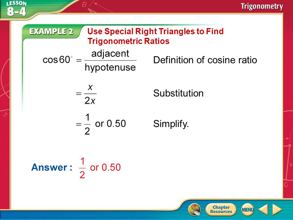 Example 2 Use Special Right Triangles to Find Trigonometric Ratios Definition of cosine ratio Substitution Simplify.