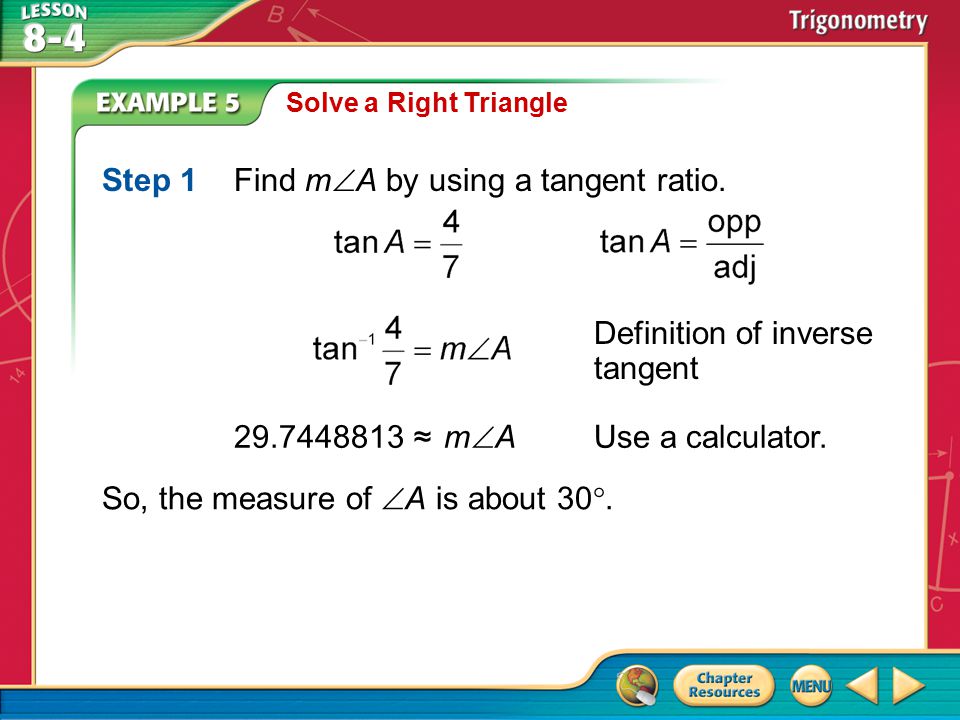 Example 5 Solve a Right Triangle Step 1Find m  A by using a tangent ratio.