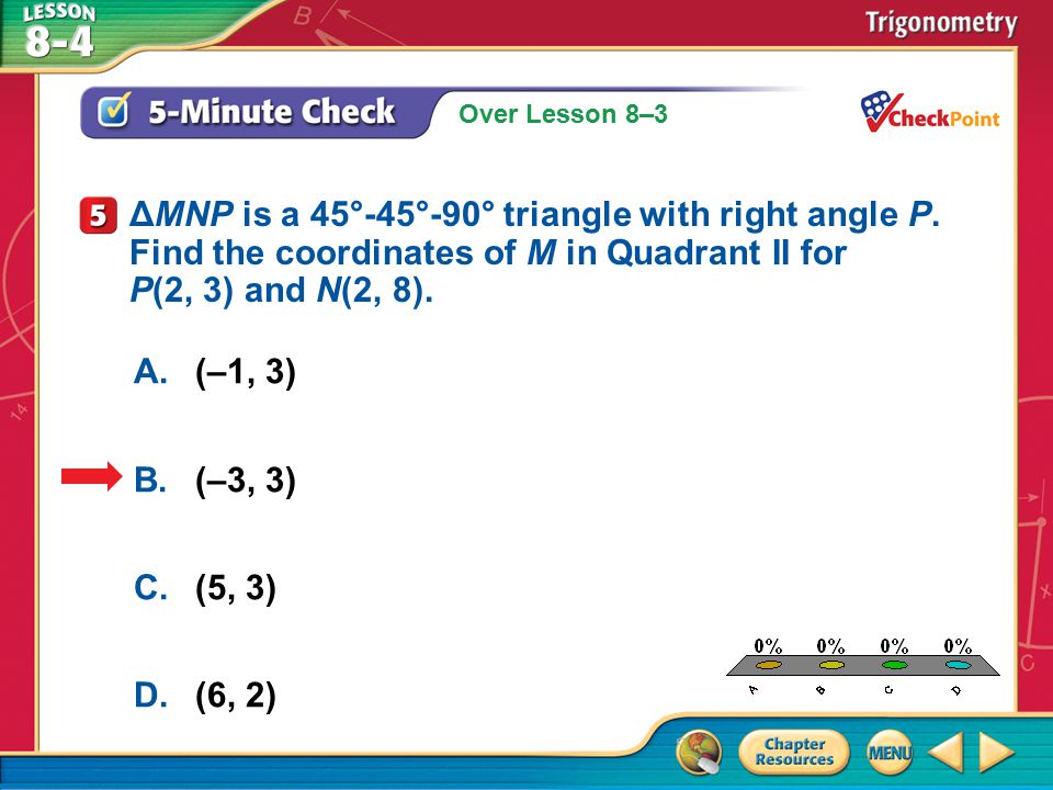 Over Lesson 8–3 A.A B.B C.C D.D 5-Minute Check 5 A.(–1, 3) B.(–3, 3) C.(5, 3) D.(6, 2) ΔMNP is a 45°-45°-90° triangle with right angle P.