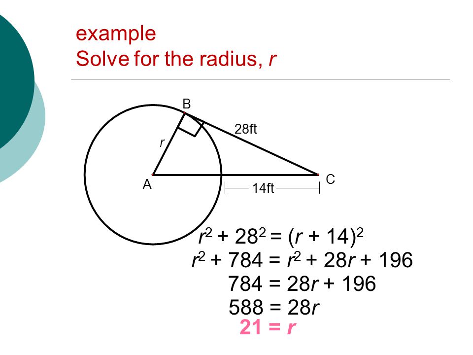 example Solve for the radius, r A B C r 28ft 14ft r = (r + 14) 2 r = r r = 28r = 28r 21 = r