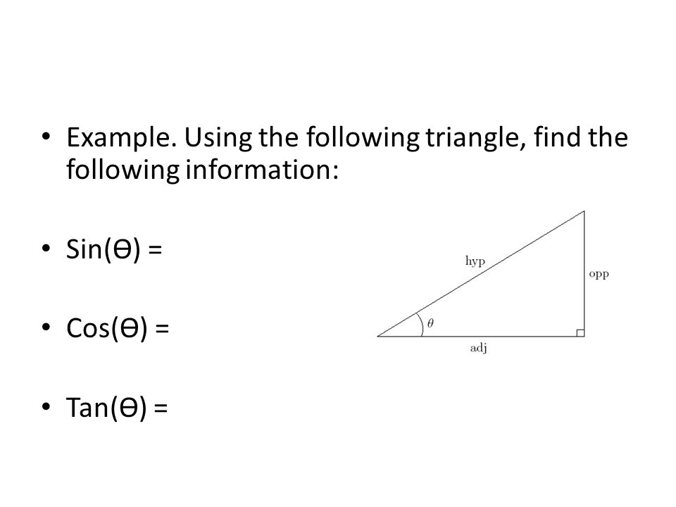 Example. Using the following triangle, find the following information: Sin(ϴ) = Cos(ϴ) = Tan(ϴ) =