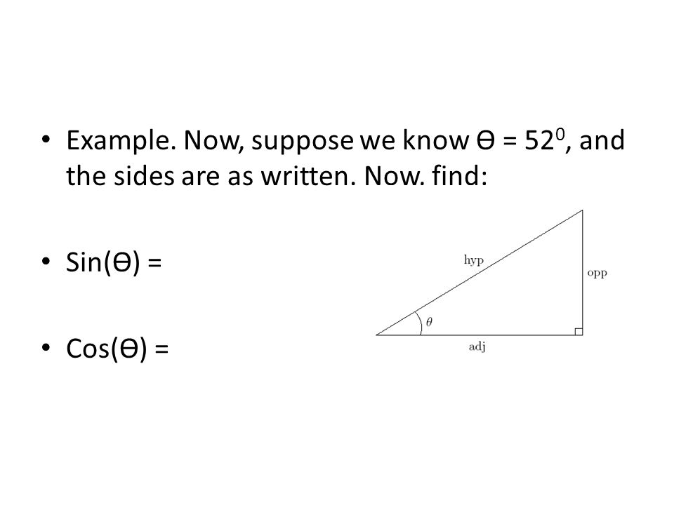 Example. Now, suppose we know ϴ = 52 0, and the sides are as written. Now, find: Sin(ϴ) = Cos(ϴ) =