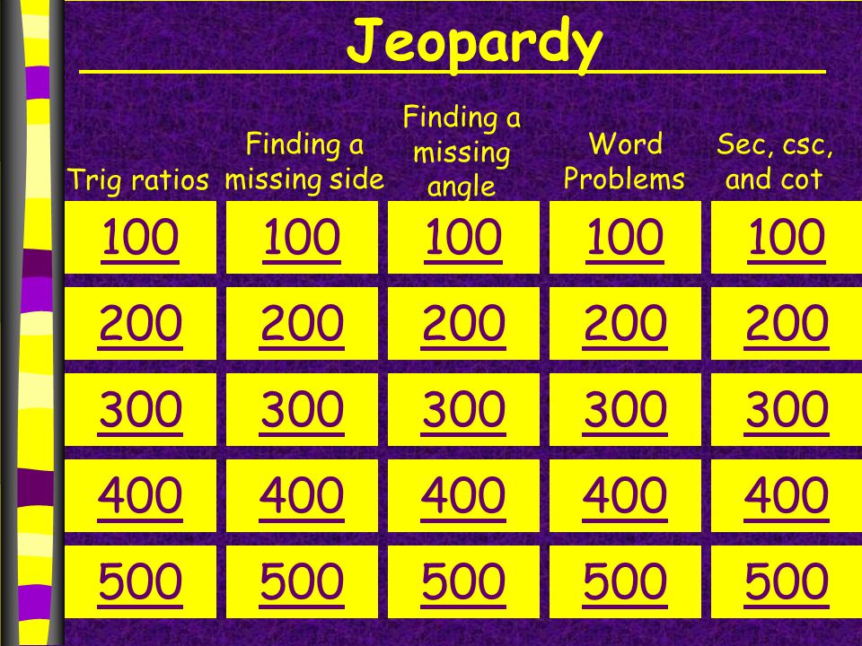 Jeopardy Trig ratios Finding a missing side Finding a missing angle Sec, csc, and cot Word Problems