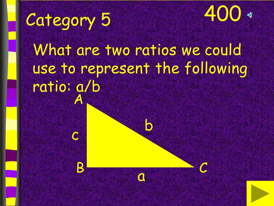 400 Category 5 What are two ratios we could use to represent the following ratio: a/b A BC b a c