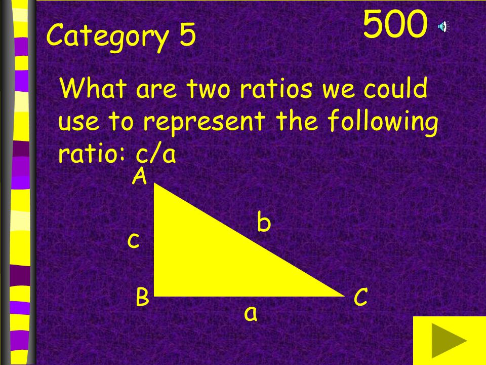 500 Category 5 What are two ratios we could use to represent the following ratio: c/a A BC b a c