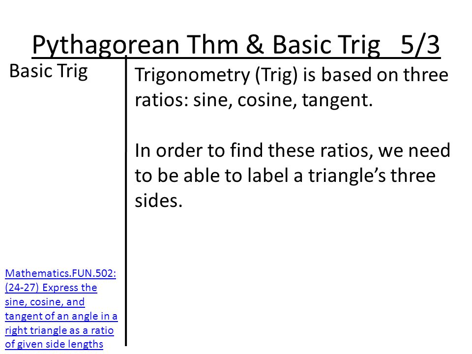 Pythagorean Thm & Basic Trig 5/3 Basic Trig Trigonometry (Trig) is based on three ratios: sine, cosine, tangent.