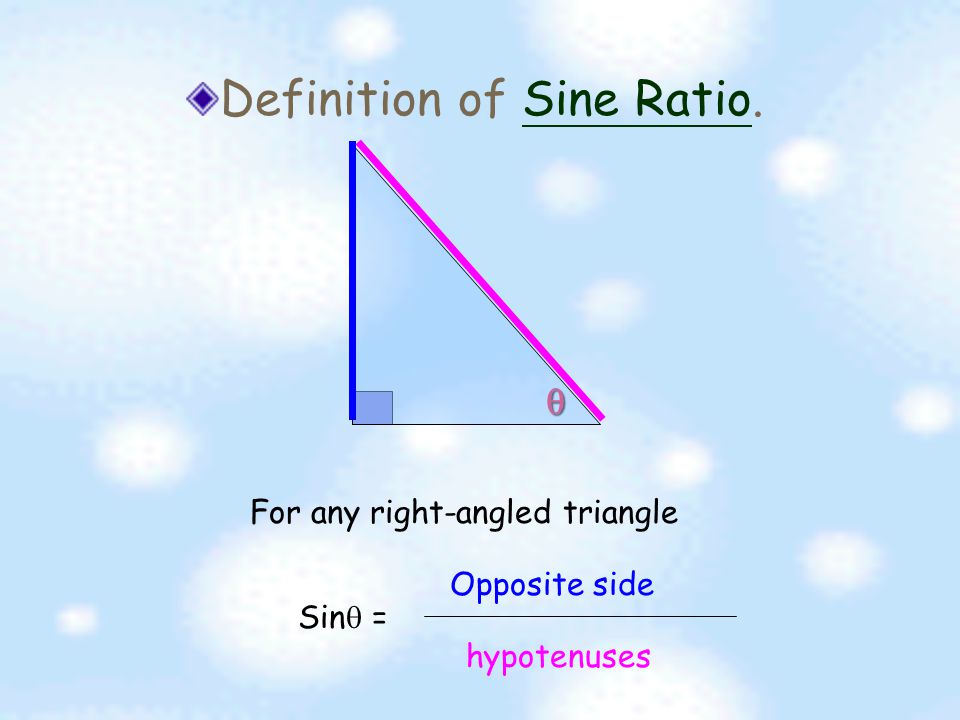 Definition of Sine Ratio.Sine Ratio  1 If the hypotenuse equals to 1 Sin  = Opposite sides