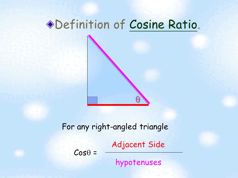 Definition of Cosine Ratio.Cosine Ratio  1 If the hypotenuse equals to 1 Cos  = Adjacent Side