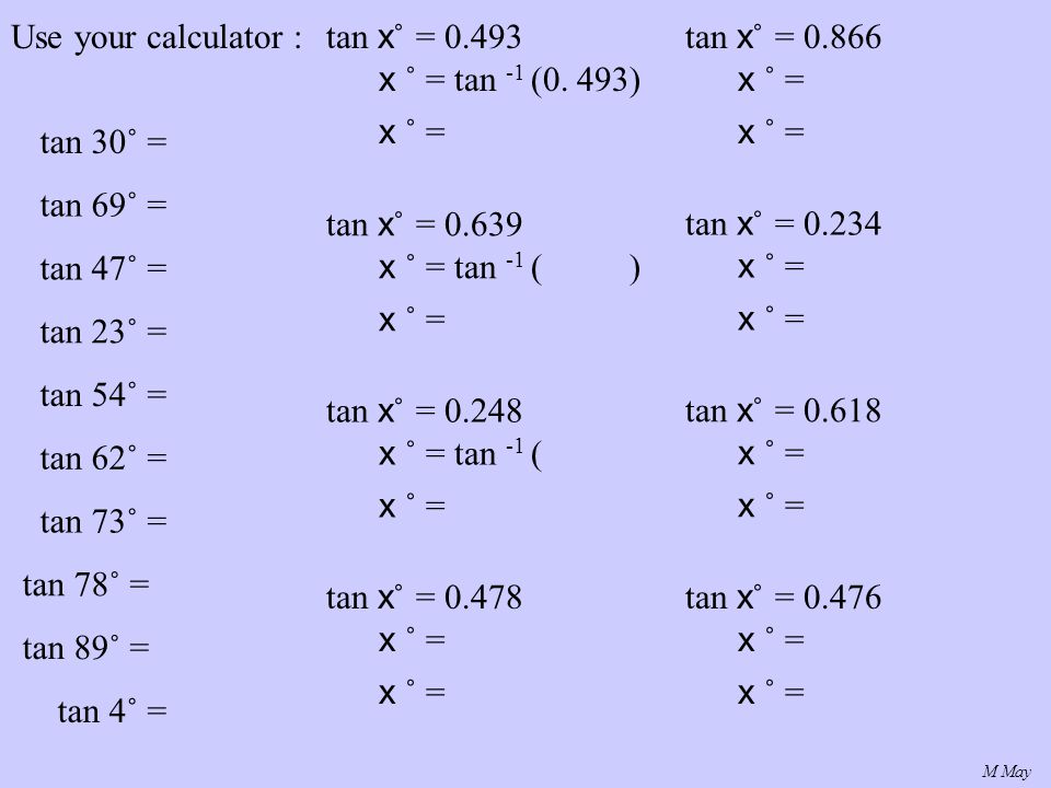 M May tan 30˚ = Use your calculator : tan 69˚ = tan 47˚ = tan 23˚ = tan 54˚ = tan 62˚ = tan 73˚ = tan 78˚ = tan 89˚ = tan 4˚ = tan x ˚ = x ˚ = tan -1 (0.