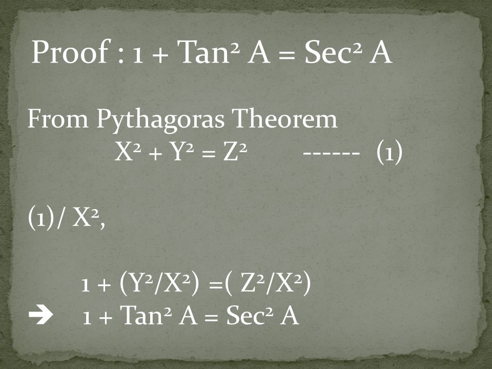 From Pythagoras Theorem X 2 + Y 2 = Z (1) (1)/ X 2, 1 + (Y 2 /X 2 ) =( Z 2 /X 2 )  1 + Tan 2 A = Sec 2 A Proof : 1 + Tan 2 A = Sec 2 A