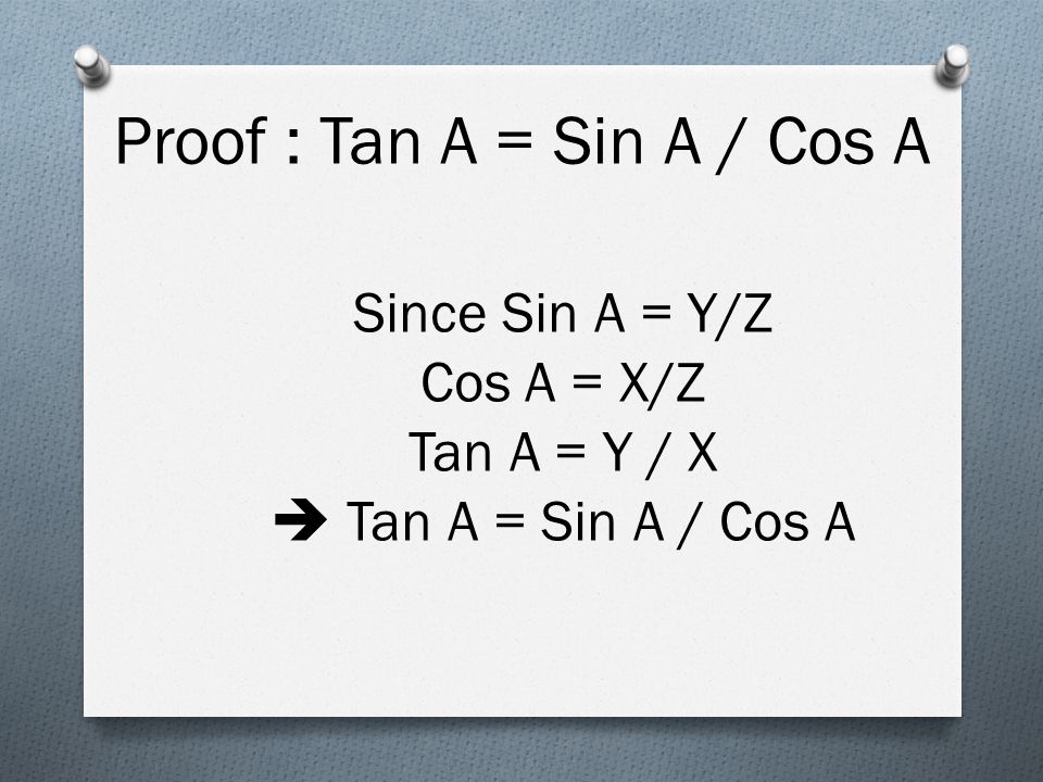 Since Sin A = Y/Z Cos A = X/Z Tan A = Y / X  Tan A = Sin A / Cos A Proof : Tan A = Sin A / Cos A