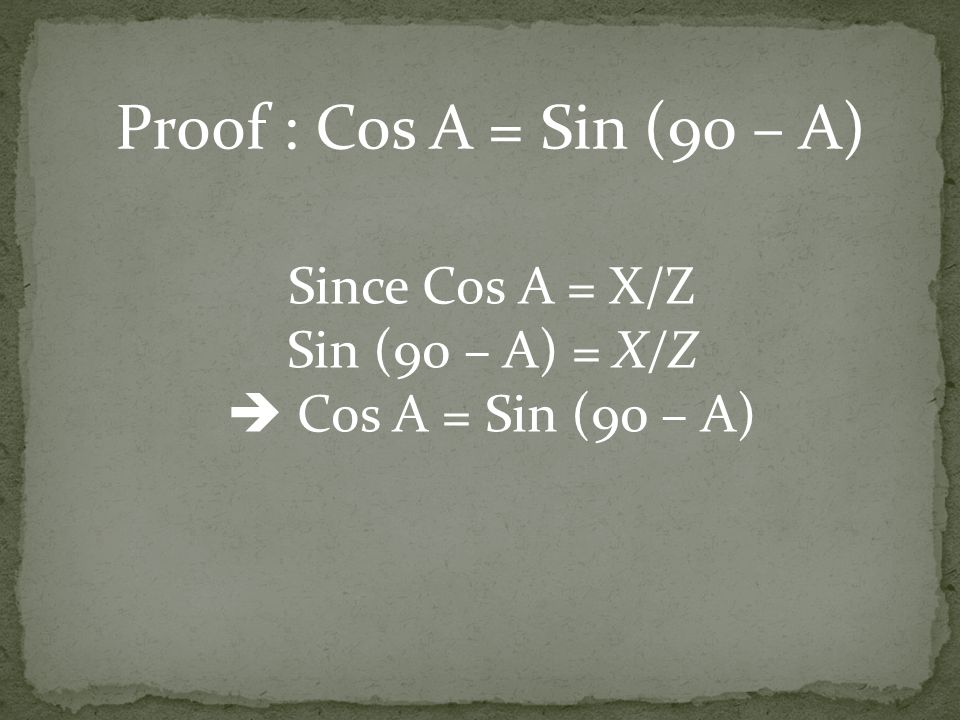 Since Cos A = X/Z Sin (90 – A) = X/Z  Cos A = Sin (90 – A) Proof : Cos A = Sin (90 – A)