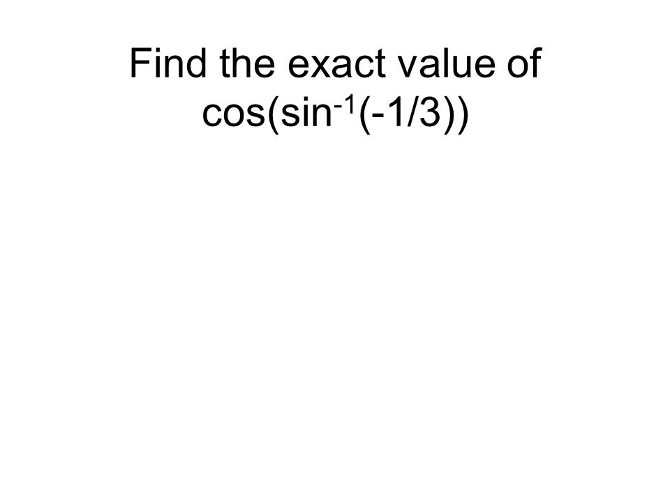 Find the exact value of cos(sin -1 (-1/3))