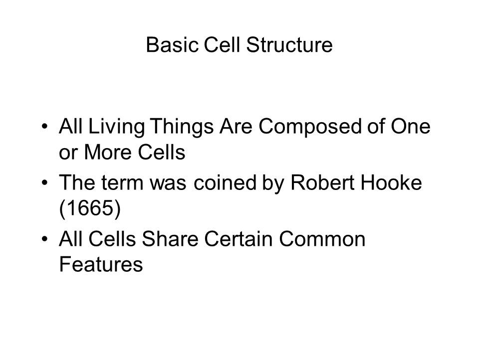 Basic Cell Structure All Living Things Are Composed of One or More Cells The term was coined by Robert Hooke (1665) All Cells Share Certain Common Features