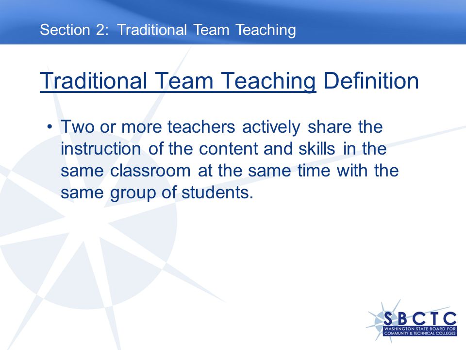 Traditional Team Teaching Definition Two or more teachers actively share the instruction of the content and skills in the same classroom at the same time with the same group of students.