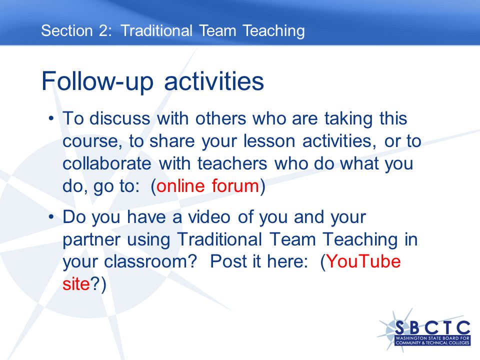 Follow-up activities To discuss with others who are taking this course, to share your lesson activities, or to collaborate with teachers who do what you do, go to: (online forum) Do you have a video of you and your partner using Traditional Team Teaching in your classroom.