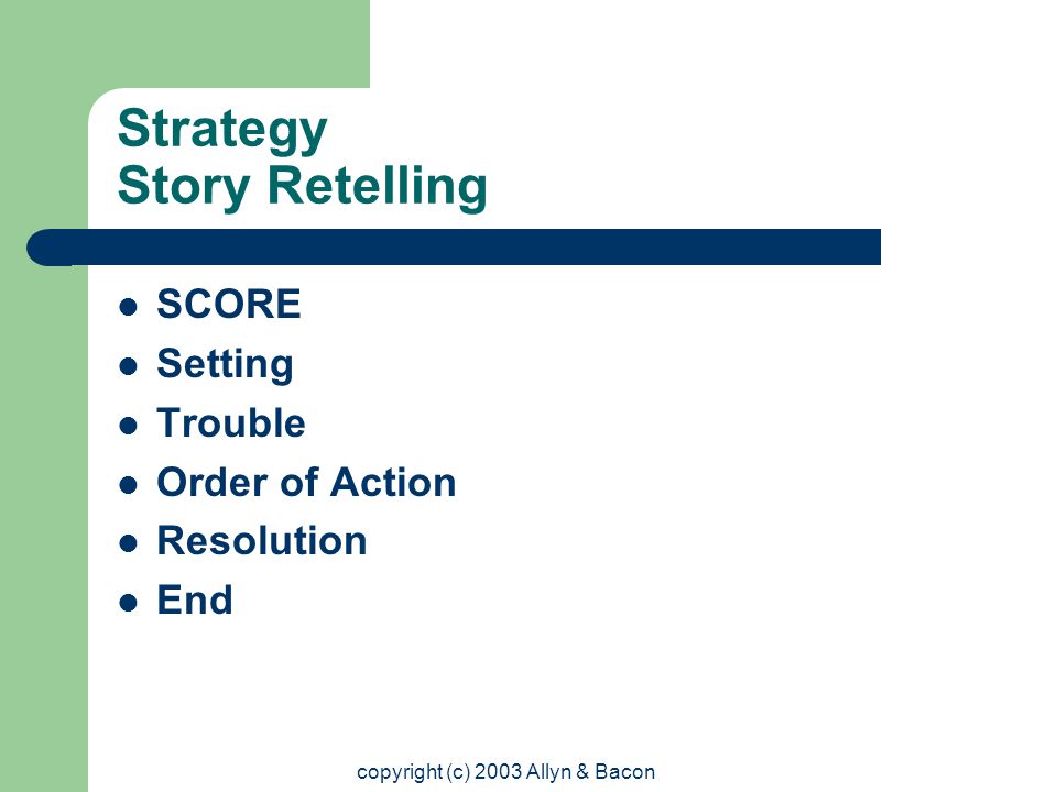 copyright (c) 2003 Allyn & Bacon Strategy Story Retelling SCORE Setting Trouble Order of Action Resolution End