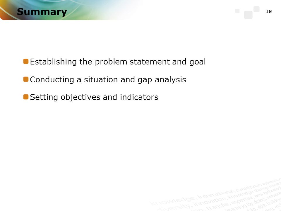 Summary Establishing the problem statement and goal Conducting a situation and gap analysis Setting objectives and indicators 18