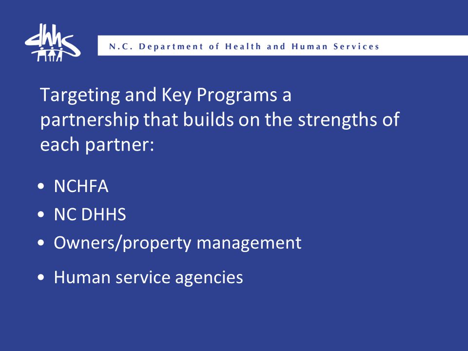 Targeting and Key Programs a partnership that builds on the strengths of each partner: NCHFA NC DHHS Owners/property management Human service agencies