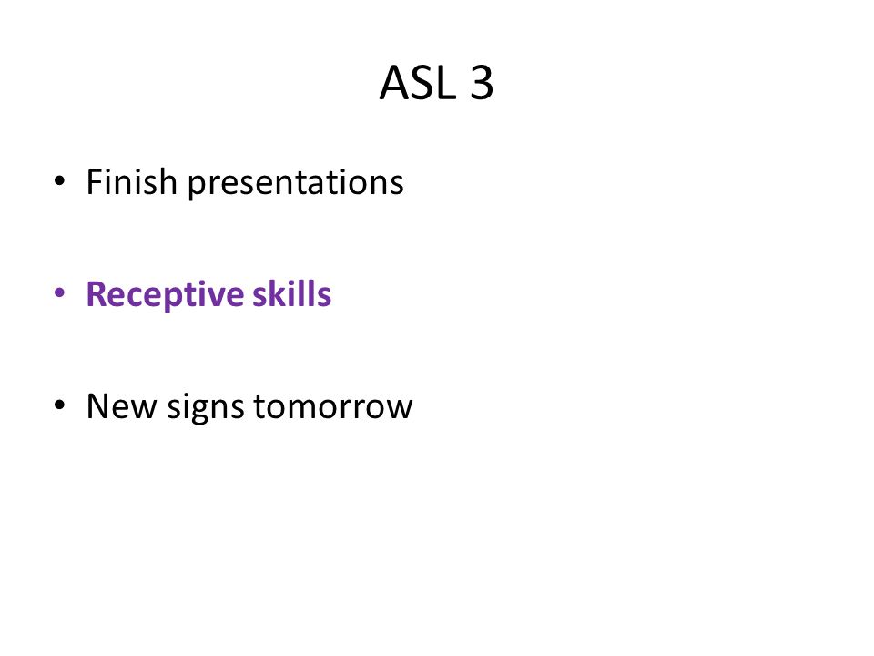 ASL 3 Finish presentations Receptive skills New signs tomorrow