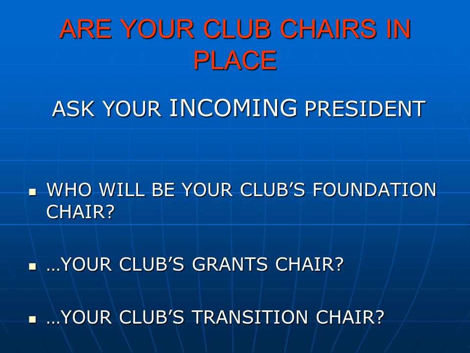 ARE YOUR CLUB CHAIRS IN PLACE ASK YOUR INCOMING PRESIDENT WHO WILL BE YOUR CLUB’S FOUNDATION CHAIR.