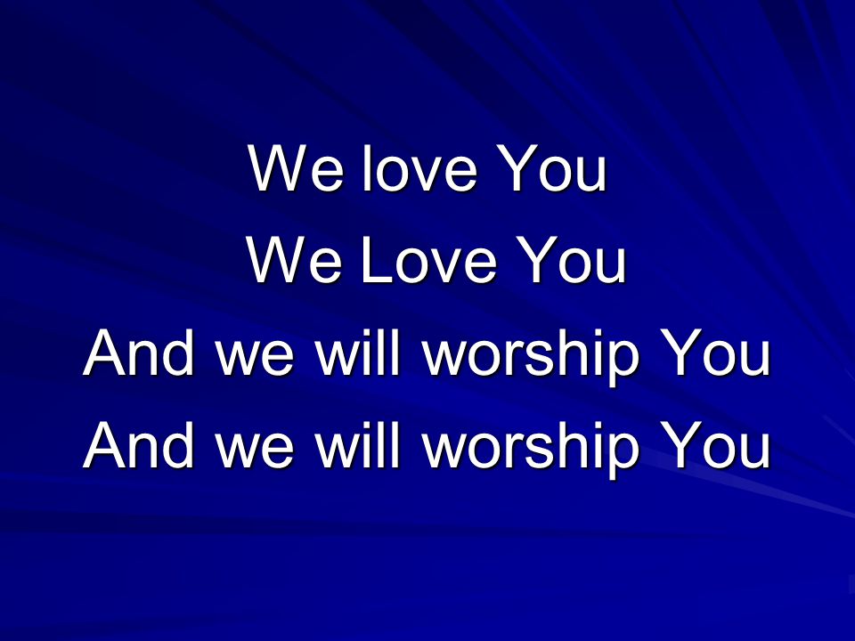We love You We Love You We Love You And we will worship You