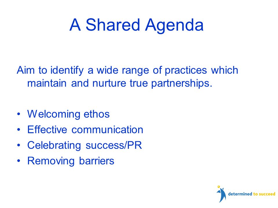 A Shared Agenda Aim to identify a wide range of practices which maintain and nurture true partnerships.