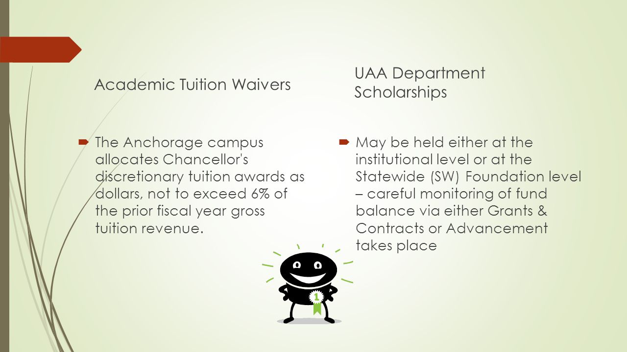 Academic Tuition Waivers  The Anchorage campus allocates Chancellor s discretionary tuition awards as dollars, not to exceed 6% of the prior fiscal year gross tuition revenue.