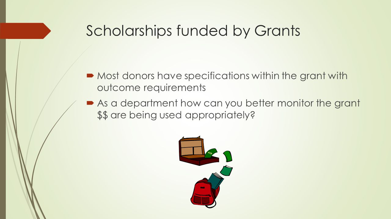 Scholarships funded by Grants  Most donors have specifications within the grant with outcome requirements  As a department how can you better monitor the grant $$ are being used appropriately