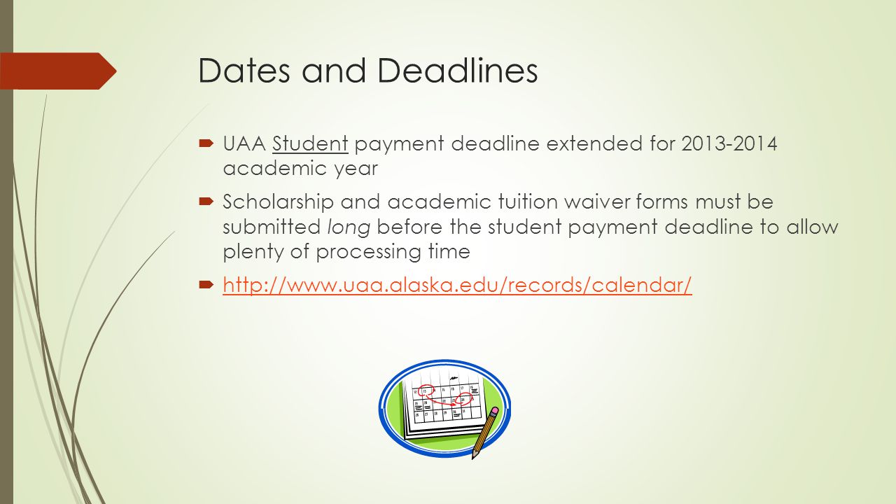 Dates and Deadlines  UAA Student payment deadline extended for academic year  Scholarship and academic tuition waiver forms must be submitted long before the student payment deadline to allow plenty of processing time 