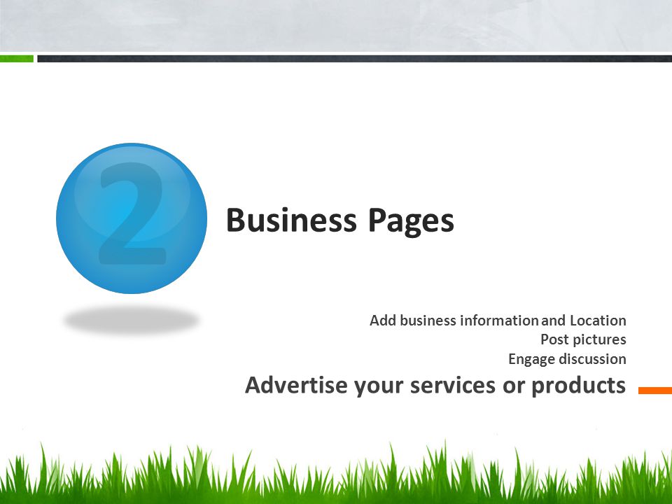 2 Business Pages Add business information and Location Post pictures Engage discussion Advertise your services or products