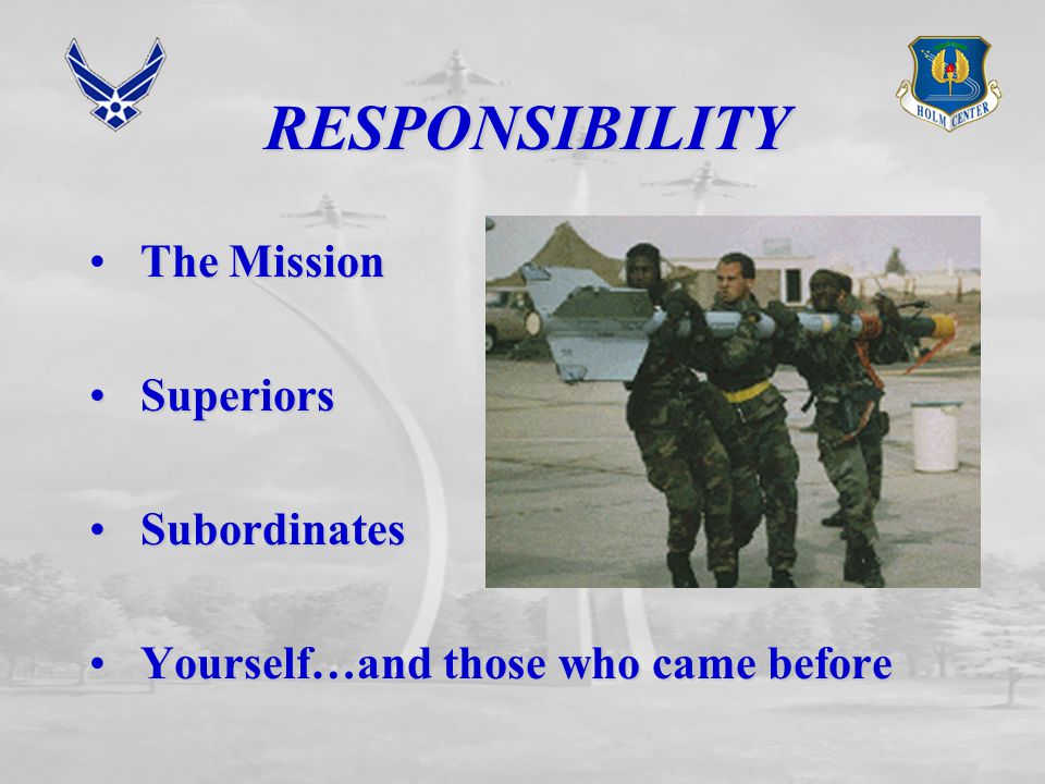 RESPONSIBILITY The Mission Superiors Superiors Subordinates Subordinates Yourself…and those who came before Yourself…and those who came before